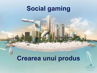 Social gaming Crearea unui produs 