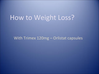 How to Weight Loss?
With Trimex 120mg – Orlistat capsules
 