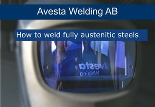 For welding austenitic and duplex stainless steels
Avesta Welding AB
How to weld fully austenitic steels
 
