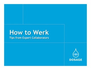 How to Werk
Tips from Expert Collaborators
 