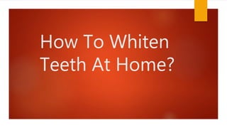 How To Whiten
Teeth At Home?
 
