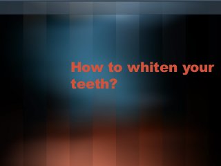 How to whiten your
teeth?

 