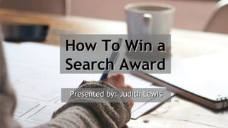 #pubcon
How To Win aHow To Win a
Search AwardSearch Award
Presented by: Judith LewisPresented by: Judith Lewis
 