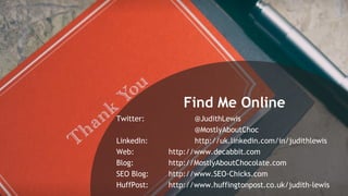 #pubcon
Find Me Online
Twitter: @JudithLewis
@MostlyAboutChoc
LinkedIn: http://uk.linkedin.com/in/judithlewis
Web: http://...