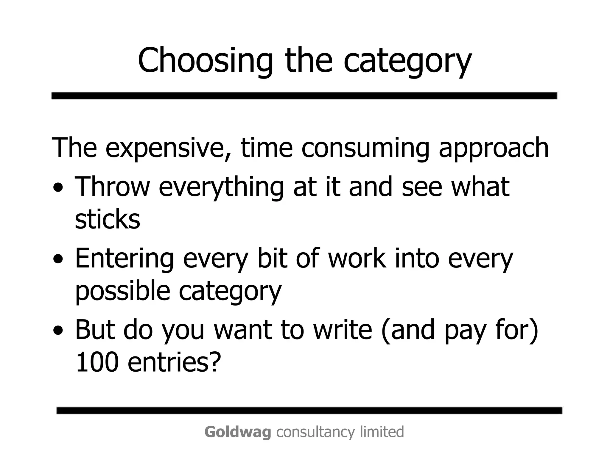 Choosing the categoryThe expensive, time consuming approachThrow everything at it and see what sticksEntering every bit of work into every possible categoryBut do you want to write (and pay for) 100 entries?