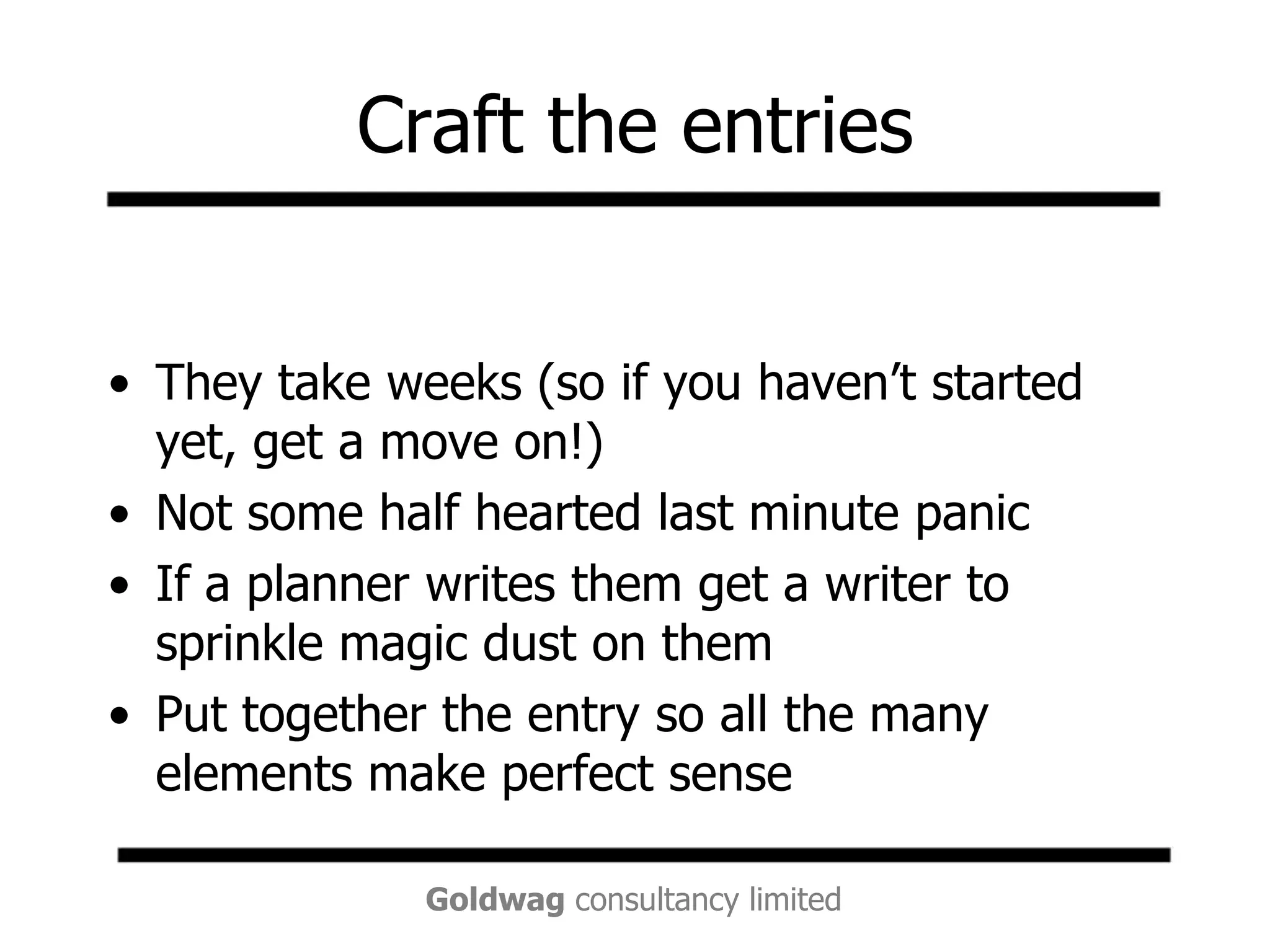 Craft the entriesThey take weeks (so if you haven’t started yet, get a move on!)Not some half hearted last minute panicIf a planner writes them get a writer to sprinkle magic dust on themPut together the entry so all the many elements make perfect sense