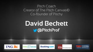 Pitch Coach 
Creator of The Pitch Canvas©
Co-founder of Pitchy
David Beckett
@PitchProf
 