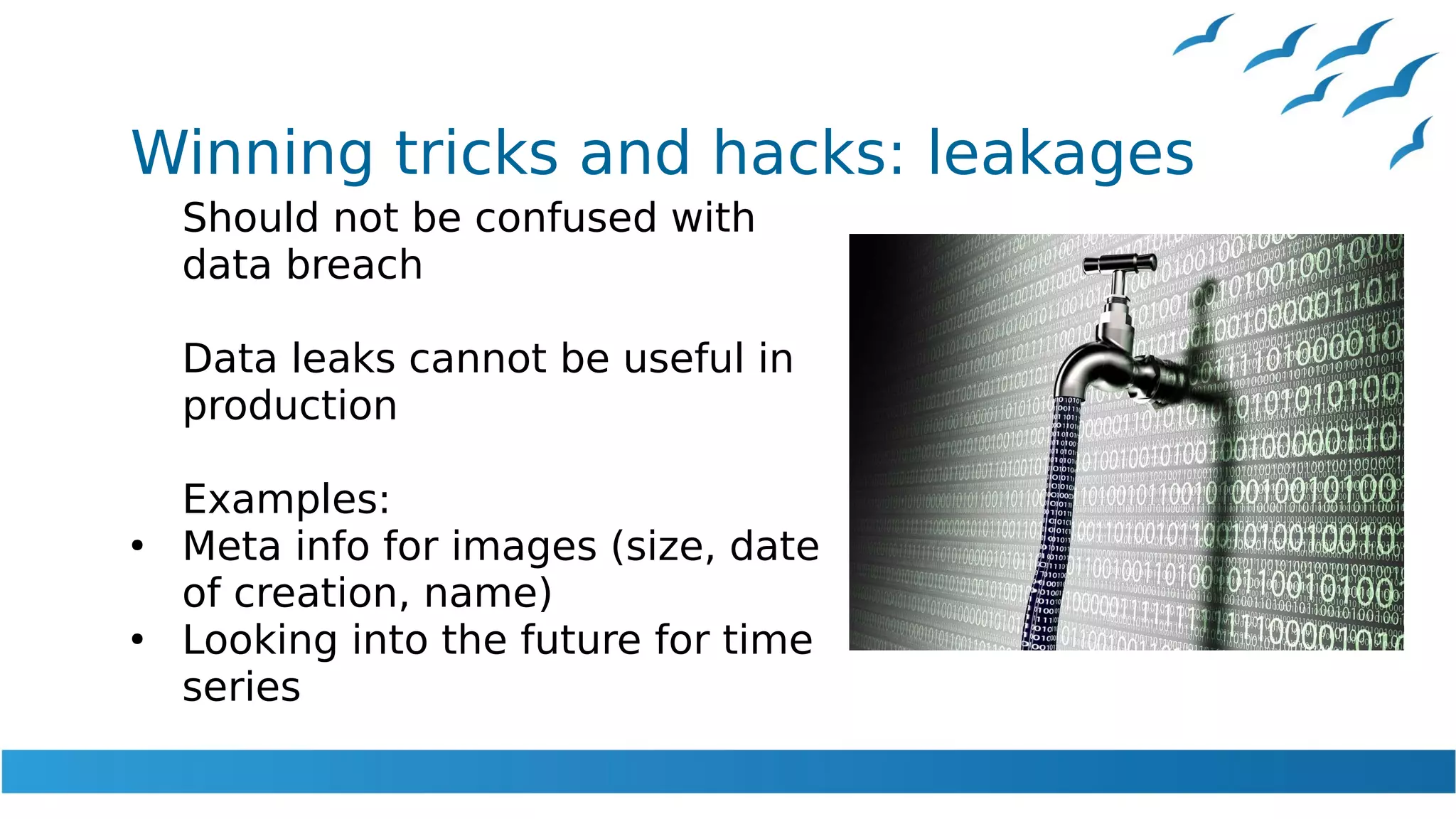 Winning tricks and hacks: leakages
Should not be confused with
data breach
Data leaks cannot be useful in
production
Examples:
●
Meta info for images (size, date
of creation, name)
●
Looking into the future for time
series
 