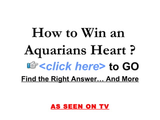 Find the Right Answer… And More AS SEEN ON TV How to Win an  Aquarians Heart ? < click here >   to   GO 