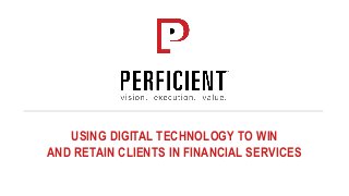 USING DIGITAL TECHNOLOGY TO WIN
AND RETAIN CLIENTS IN FINANCIAL SERVICES
 