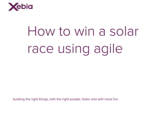 How to win a solar
race using agile
building the right things, with the right people, faster and with more fun.
 