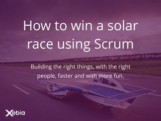 How to win a solar
race using Scrum
Building the right things, with the right
people, faster and with more fun.
 