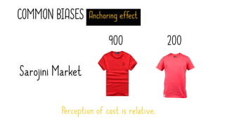 COMMON BIASES Anchoring effect
900 200
Sarojini Market
Perception of cost is relative.
 