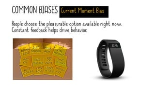 COMMON BIASES Current Moment Bias
People choose the pleasurable option available right now.
Constant feedback helps drive behavior.
 