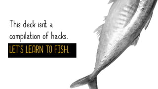 This deck isn't a
compilation of hacks.
LET'S LEARN TO FISH.
 
