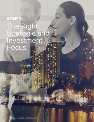 The Right
Strategic and
Investment
Focus
STEP 1
6 | HOW TO WIN AT DIGITAL TRANSFORMATION
 