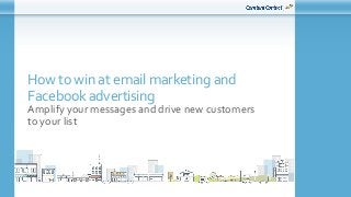 How to win at email marketing and
Facebook advertising
Amplify your messages and drive new customers
to your list
 