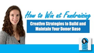 How to Win at Fundraising
Creative Strategies to Build and
Maintain Your Donor Base
 