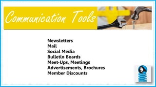3
Communication Tools
Newsletters
Mail
Social Media
Bulletin Boards
Meet-Ups, Meetings
Advertisements, Brochures
Member Discounts
 