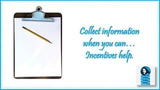 Collect information
when you can…
Incentives help.
 