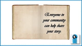 Everyone in
your community
can help share
your story.
 