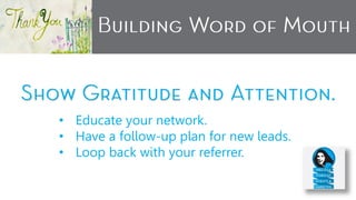• Educate your network.
• Have a follow-up plan for new leads.
• Loop back with your referrer.
 
