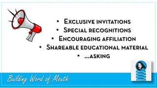 •
•
•
•
•
Building Word of Mouth
 