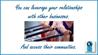 3
You can leverage your relationships
with other businesses.
And access their communities.
 
