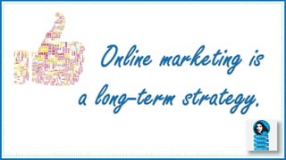 3
Online marketing is
a long-term strategy.
 