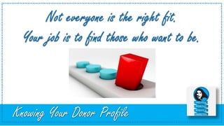 Knowing Your Donor Profile
Not everyone is the right fit.
Your job is to find those who want to be.
 