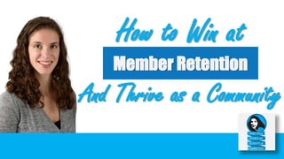 How to Win at
Member Retention
And Thrive as a Community
 