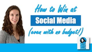 How to Win at
Social Media
(even with no budget!)
 