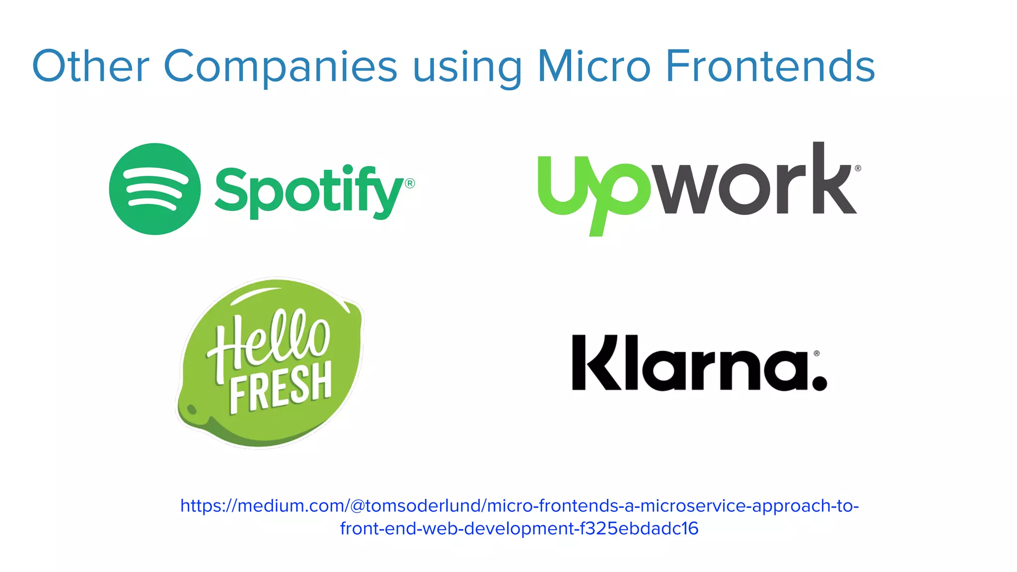 Other Companies using Micro Frontends
https://medium.com/@tomsoderlund/micro-frontends-a-microservice-approach-to-
front-end-web-development-f325ebdadc16
 