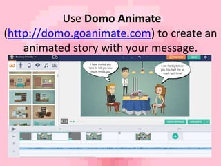 Use Domo Animate 
(http://domo.goanimate.com) to create an 
animated story with your message. 
 