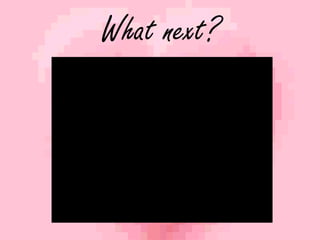 What next? 
