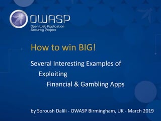 How to win BIG!
Several Interesting Examples of
Exploiting
Financial & Gambling Apps
by Soroush Dalili - OWASP Birmingham,...