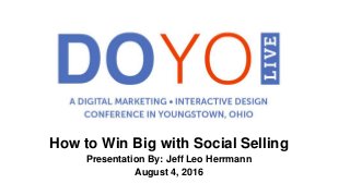 How to Win Big with Social Selling
Presentation By: Jeff Leo Herrmann
August 4, 2016
 