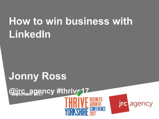 September 2017
How to win business with
LinkedIn
Jonny Ross
@jrc_agency #thrive17
 