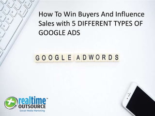How To Win Buyers And Influence
Sales with 5 DIFFERENT TYPES OF
GOOGLE ADS
 