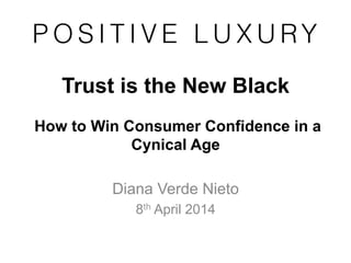 Trust is the New Black
How to Win Consumer Confidence in a
Cynical Age
Diana Verde Nieto
8th April 2014
 