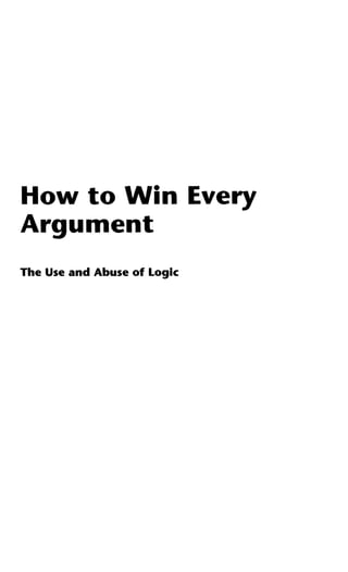 How to Win Every
Argument
The Use and Abuse of Logic
 