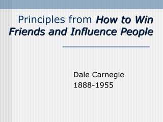 Principles from How to Win
Friends and Influence People

Dale Carnegie
1888-1955

 