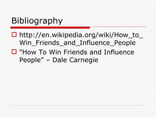 Bibliography <ul><li>http://en.wikipedia.org/wiki/How_to_Win_Friends_and_Influence_People </li></ul><ul><li>&quot;How To W...