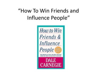 “How To Win Friends and
Influence People”
 