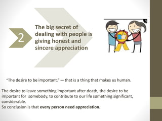 2
The big secret of
dealing with people is
giving honest and
sincere appreciation
“The desire to be important.” — that is ...