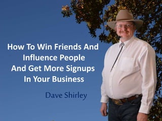 Attracting Leaders to your Business
How To Win Friends And
Influence People
And Get More Signups
In Your Business
Dave Shirley
 