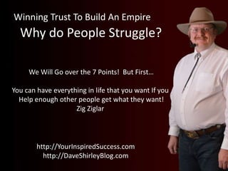 Winning Trust To Build An Empire
http://YourInspiredSuccess.com
http://DaveShirleyBlog.com
We Will Go over the 7 Points! B...