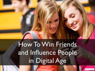 How To Win Friends
and Inﬂuence People
in Digital Age
 