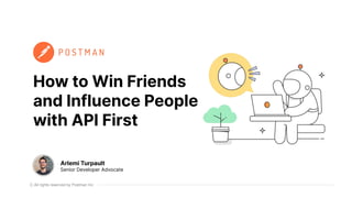 All rights reserved by Postman Inc
How to Win Friends
and Influence People
with API First
Arlemi Turpault
Senior Developer Advocate
 