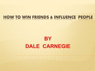 HOW TO WIN FRIENDS & INFLUENCE PEOPLE
BY
DALE CARNEGIE
 